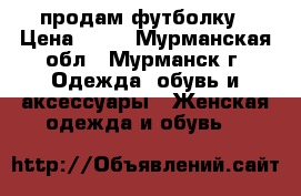 продам футболку › Цена ­ 50 - Мурманская обл., Мурманск г. Одежда, обувь и аксессуары » Женская одежда и обувь   